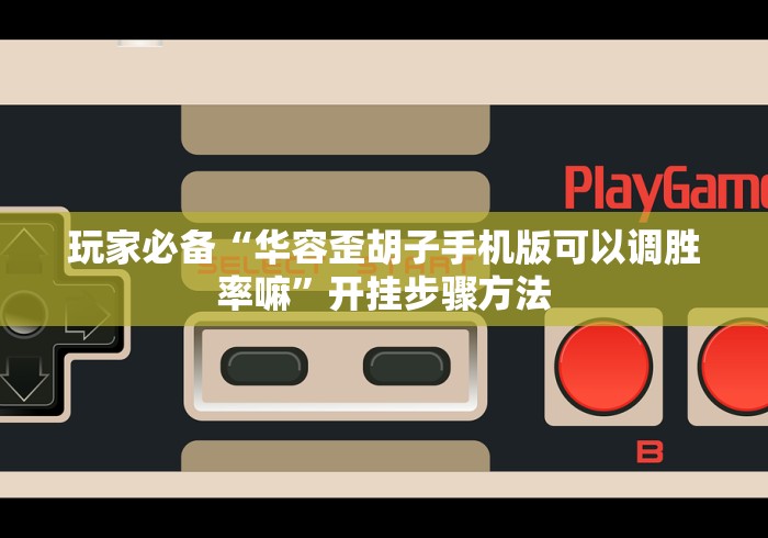 玩家必备“华容歪胡子手机版可以调胜率嘛”开挂步骤方法