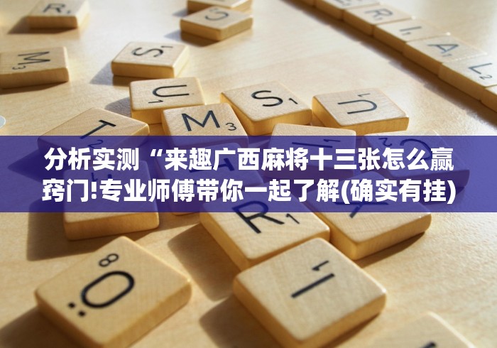 分析实测“来趣广西麻将十三张怎么赢窍门!专业师傅带你一起了解(确实有挂)
