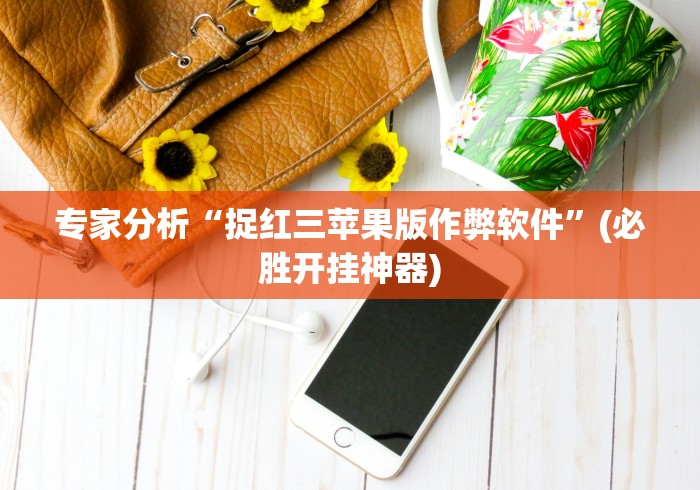 专家分析“捉红三苹果版作弊软件”(必胜开挂神器)