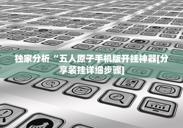 独家分析“五人原子手机版开挂神器[分享装挂详细步骤]