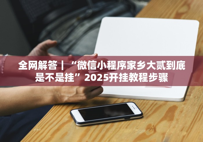 全网解答｜“微信小程序家乡大贰到底是不是挂”2025开挂教程步骤