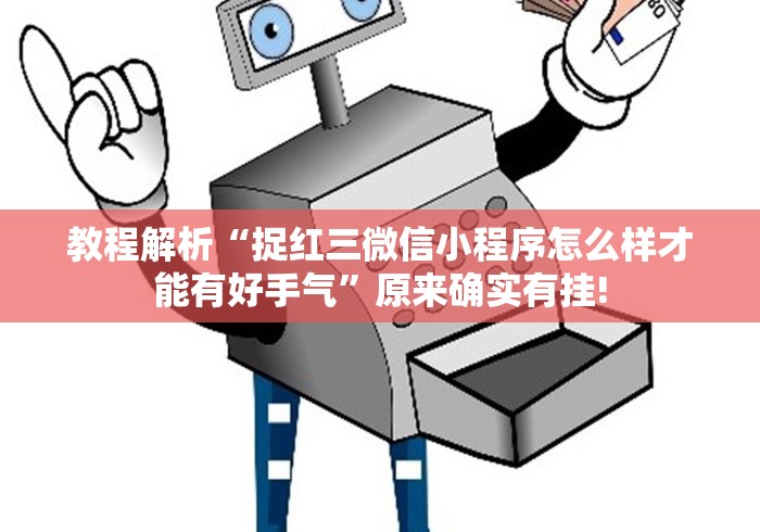 教程解析“捉红三微信小程序怎么样才能有好手气”原来确实有挂! 教程解析“捉红三微信小程序怎么样才能有好手气”原来确实有挂!