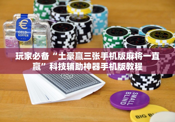 玩家必备“土豪赢三张手机版麻将一直赢”科技辅助神器手机版教程